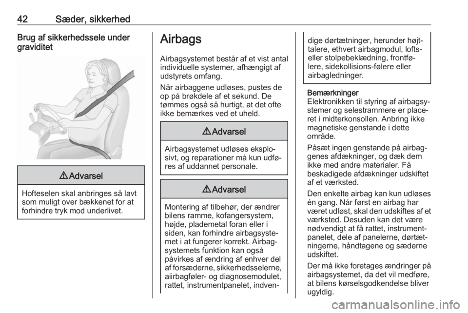 OPEL CORSA E 2018.5  Instruktionsbog (in Danish) 42Sæder, sikkerhedBrug af sikkerhedssele under
graviditet9 Advarsel
Hofteselen skal anbringes så lavt
som muligt over bækkenet for at
forhindre tryk mod underlivet.
Airbags
Airbagsystemet består a