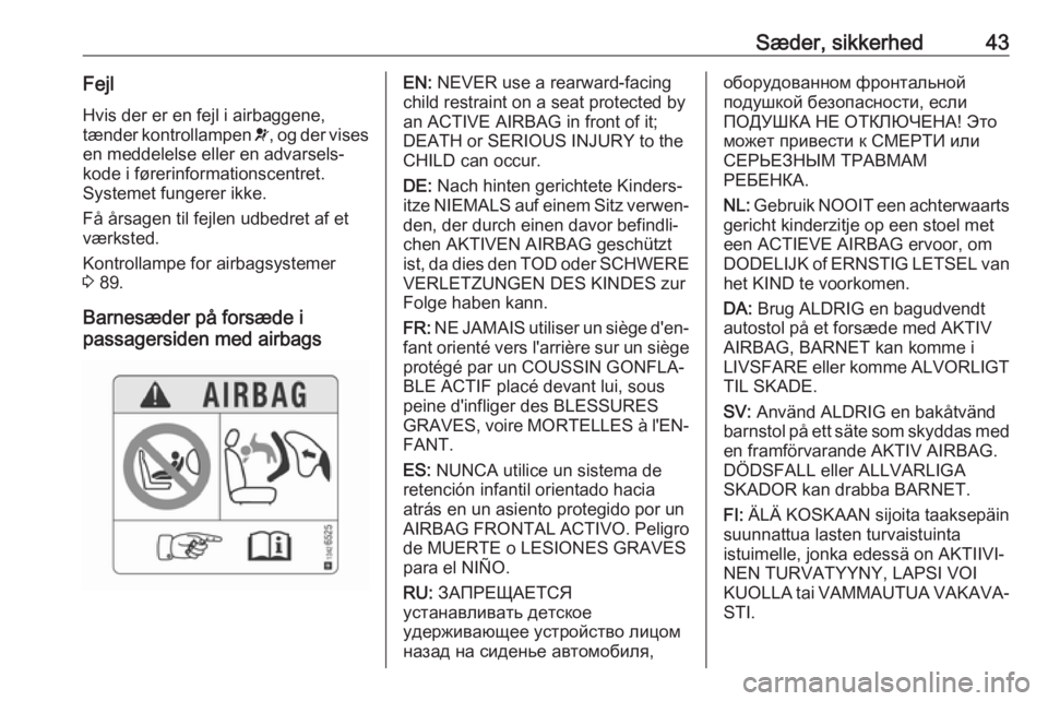 OPEL CORSA E 2018.5  Instruktionsbog (in Danish) Sæder, sikkerhed43Fejl
Hvis der er en fejl i airbaggene,
tænder kontrollampen  v, og der vises
en meddelelse eller en advarsels‐
kode i førerinformationscentret.
Systemet fungerer ikke.
Få årsa