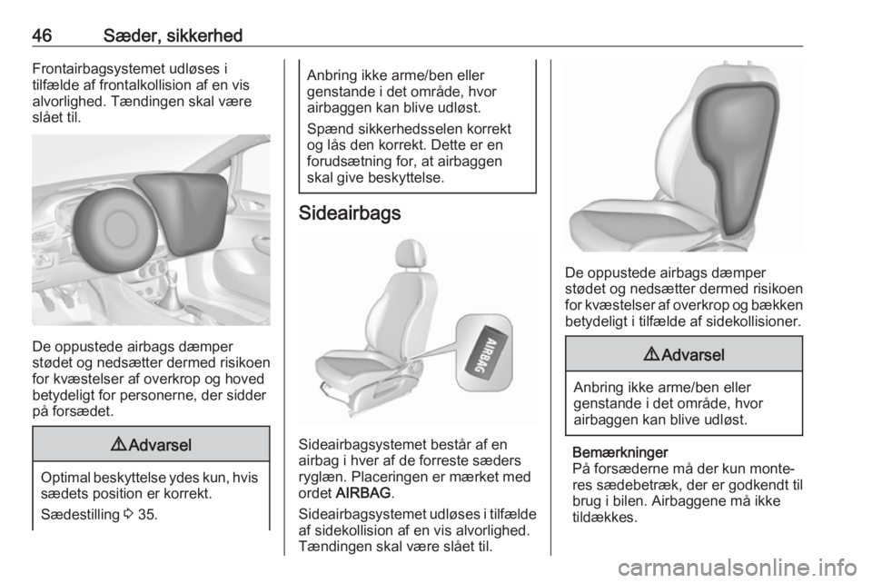 OPEL CORSA E 2018.5  Instruktionsbog (in Danish) 46Sæder, sikkerhedFrontairbagsystemet udløses i
tilfælde af frontalkollision af en vis alvorlighed. Tændingen skal være
slået til.
De oppustede airbags dæmper
stødet og nedsætter dermed risik