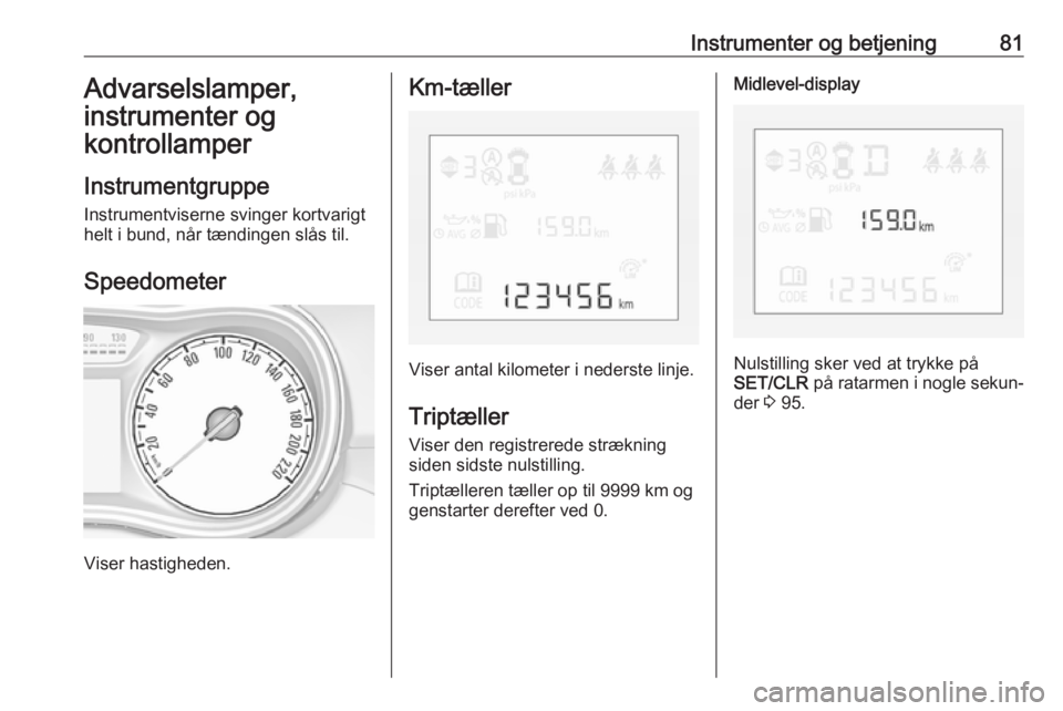 OPEL CORSA E 2018.5 Instruktionsbog (in Danish) Instrumenter og betjening81Advarselslamper,
instrumenter og
kontrollamper
Instrumentgruppe Instrumentviserne svinger kortvarigt
helt i bund, når tændingen slås til.
Speedometer
Viser hastigheden.
K OPEL CORSA E 2018.5 Instruktionsbog (in Danish) Instrumenter og betjening81Advarselslamper,
instrumenter og
kontrollamper
Instrumentgruppe Instrumentviserne svinger kortvarigt
helt i bund, når tændingen slås til.
Speedometer
Viser hastigheden.
K