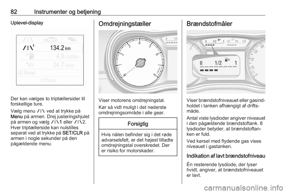 OPEL CORSA E 2018.5 Instruktionsbog (in Danish) 82Instrumenter og betjeningUplevel-display
Der kan vælges to triptællersider til
forskellige ture.
Vælg menu ; ved at trykke på
Menu på armen. Drej justeringshjulet
på armen og vælg ;1 eller OPEL CORSA E 2018.5 Instruktionsbog (in Danish) 82Instrumenter og betjeningUplevel-display
Der kan vælges to triptællersider til
forskellige ture.
Vælg menu ; ved at trykke på
Menu på armen. Drej justeringshjulet
på armen og vælg ;1 eller