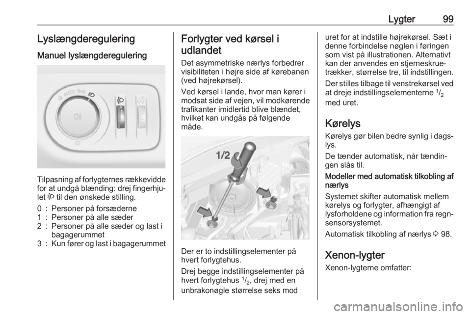 OPEL CORSA E 2019  Instruktionsbog (in Danish) Lygter99LyslængdereguleringManuel lyslængderegulering 
Tilpasning af forlygternes rækkevidde
for at undgå blænding: drej fingerhju‐
let  ? til den ønskede stilling.
0:Personer på forsæderne1