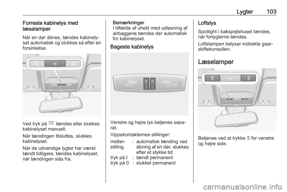 OPEL CORSA E 2019  Instruktionsbog (in Danish) Lygter103Forreste kabinelys med
læselamper
Når en dør åbnes, tændes kabinely‐
set automatisk og slukkes så efter en forsinkelse.
Ved tryk på  c tændes eller slukkes
kabinelyset manuelt.
Når