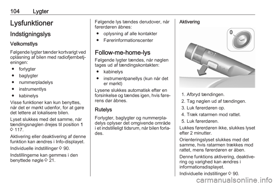 OPEL CORSA E 2019  Instruktionsbog (in Danish) 104LygterLysfunktionerIndstigningslys Velkomstlys
Følgende lygter tænder kortvarigt ved oplåsning af bilen med radiofjernbetj‐
eningen:
● forlygter
● baglygter
● nummerpladelys
● instrume