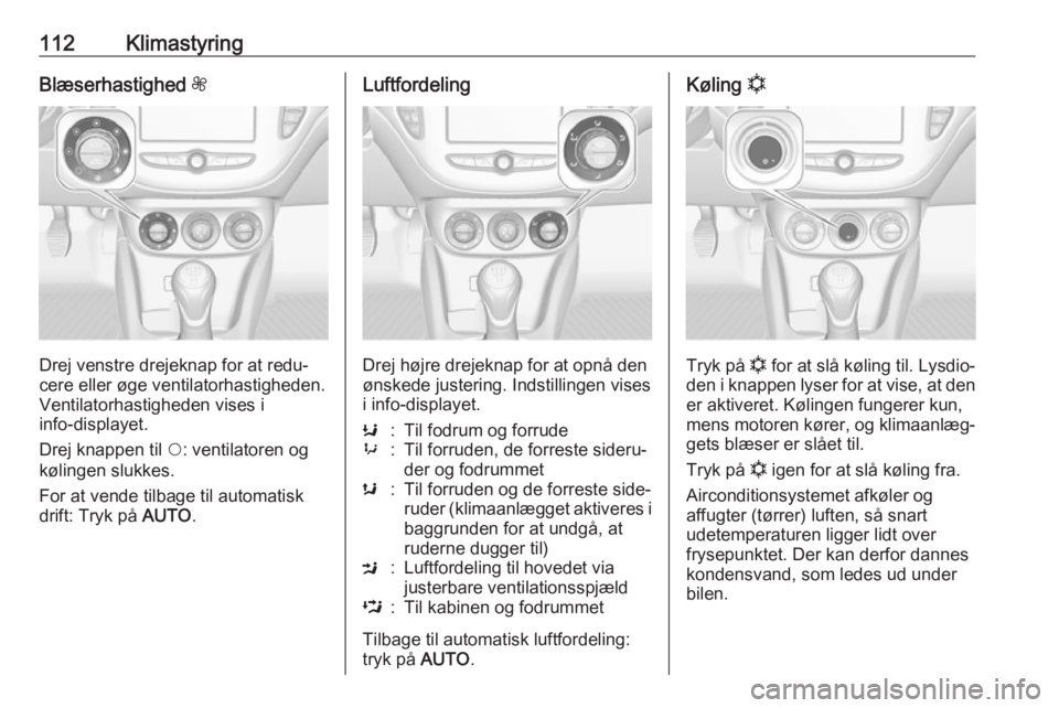 OPEL CORSA E 2019  Instruktionsbog (in Danish) 112KlimastyringBlæserhastighed Z
Drej venstre drejeknap for at redu‐
cere eller øge ventilatorhastigheden.
Ventilatorhastigheden vises i
info-displayet.
Drej knappen til  $: ventilatoren og
kølin