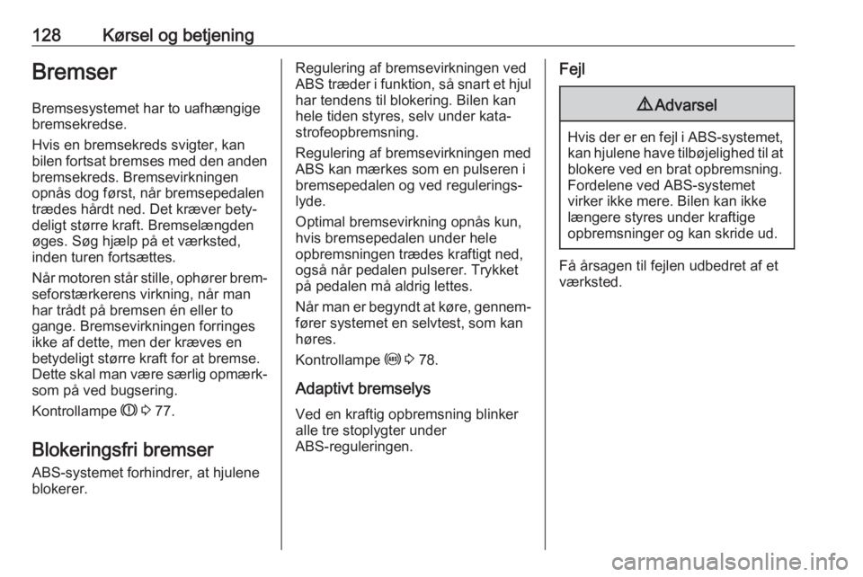 OPEL CORSA E 2019  Instruktionsbog (in Danish) 128Kørsel og betjeningBremser
Bremsesystemet har to uafhængige
bremsekredse.
Hvis en bremsekreds svigter, kan
bilen fortsat bremses med den anden bremsekreds. Bremsevirkningen
opnås dog først, nå