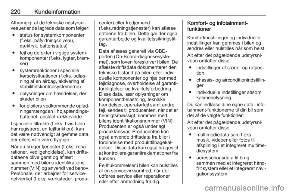 OPEL CORSA E 2019  Instruktionsbog (in Danish) 220KundeinformationAfhængigt af de tekniske udstyrsni‐
veauer er de lagrede data som følger:
● status for systemkomponenter (f.eks. påfyldningsniveau,
dæktryk, batteristatus)
● fejl og defek