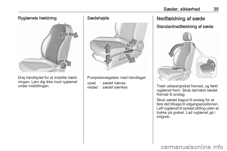 OPEL CORSA E 2019  Instruktionsbog (in Danish) Sæder, sikkerhed35Ryglænets hældning
Drej håndhjulet for at indstille hæld‐
ningen. Læn dig ikke mod ryglænet
under indstillingen.
Sædehøjde
Pumpebevægelser med håndtaget
opad:sædet hæv