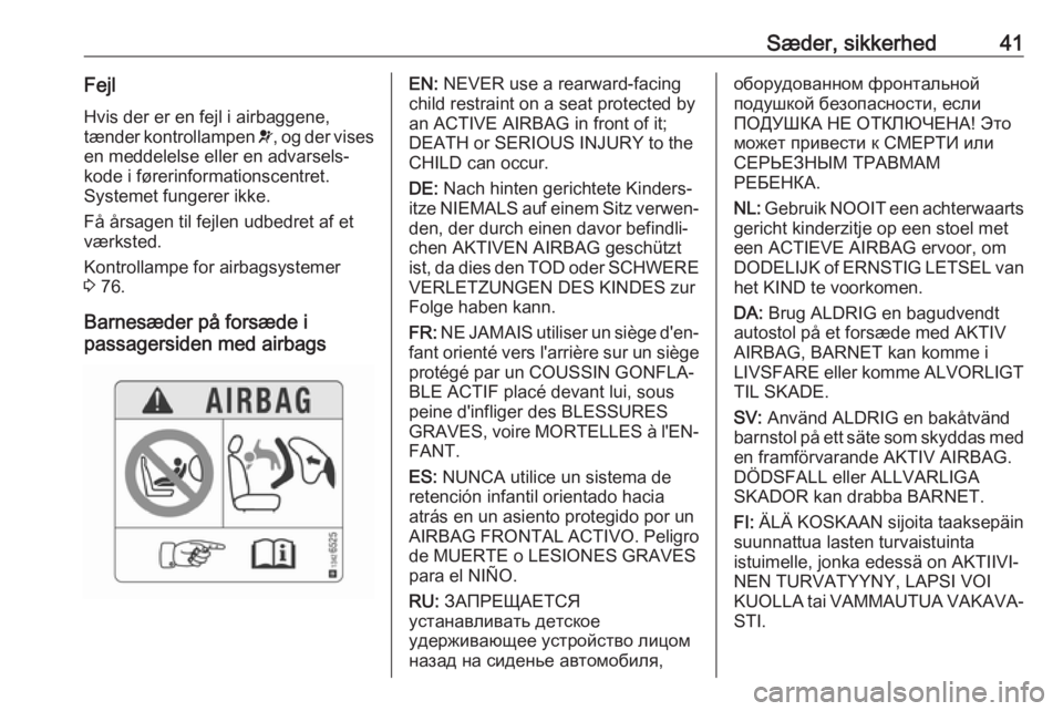 OPEL CORSA E 2019  Instruktionsbog (in Danish) Sæder, sikkerhed41Fejl
Hvis der er en fejl i airbaggene,
tænder kontrollampen  v, og der vises
en meddelelse eller en advarsels‐
kode i førerinformationscentret.
Systemet fungerer ikke.
Få årsa