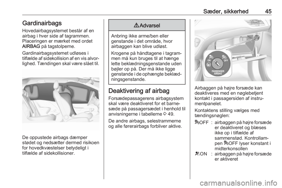 OPEL CORSA E 2019 Instruktionsbog (in Danish) Sæder, sikkerhed45GardinairbagsHovedairbagsystemet består af en
airbag i hver side af tagrammen.
Placeringen er mærket med ordet
AIRBAG på tagstolperne.
Gardinairbagsystemet udløses i
tilfælde OPEL CORSA E 2019 Instruktionsbog (in Danish) Sæder, sikkerhed45GardinairbagsHovedairbagsystemet består af en
airbag i hver side af tagrammen.
Placeringen er mærket med ordet
AIRBAG på tagstolperne.
Gardinairbagsystemet udløses i
tilfælde