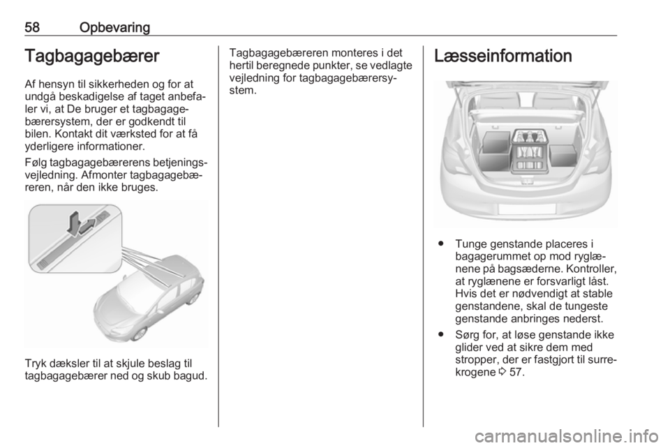OPEL CORSA E 2019  Instruktionsbog (in Danish) 58OpbevaringTagbagagebærer
Af hensyn til sikkerheden og for at
undgå beskadigelse af taget anbefa‐
ler vi, at De bruger et tagbagage‐
bærersystem, der er godkendt til
bilen. Kontakt dit værkst