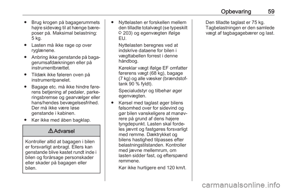 OPEL CORSA E 2019  Instruktionsbog (in Danish) Opbevaring59● Brug krogen på bagagerummetshøjre sidevæg til at hænge bære‐poser på. Maksimal belastning:
5 kg.
● Lasten må ikke rage op over ryglænene.
● Anbring ikke genstande på bag