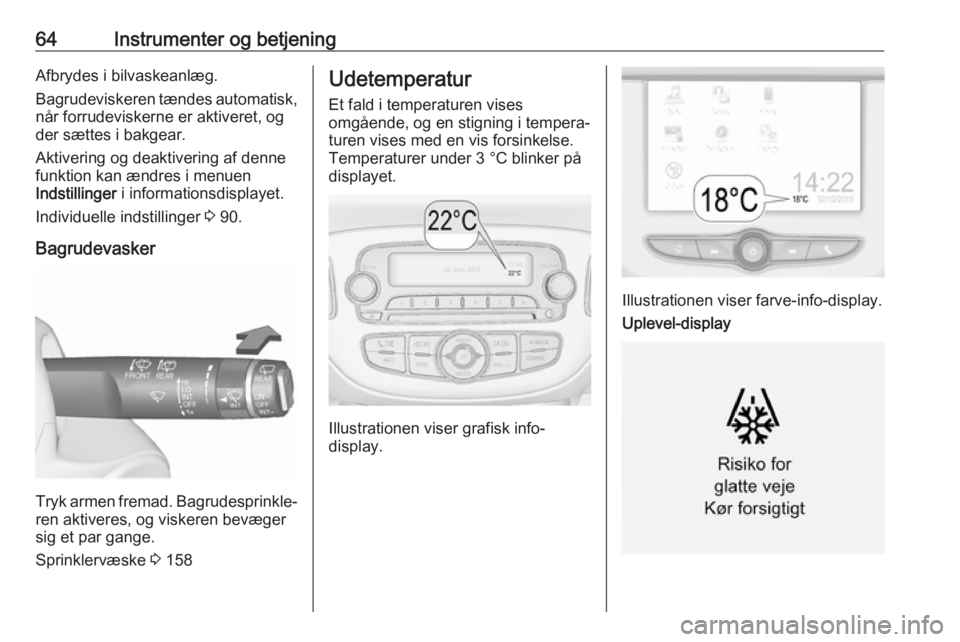 OPEL CORSA E 2019  Instruktionsbog (in Danish) 64Instrumenter og betjeningAfbrydes i bilvaskeanlæg.
Bagrudeviskeren tændes automatisk, når forrudeviskerne er aktiveret, og
der sættes i bakgear.
Aktivering og deaktivering af denne
funktion kan 