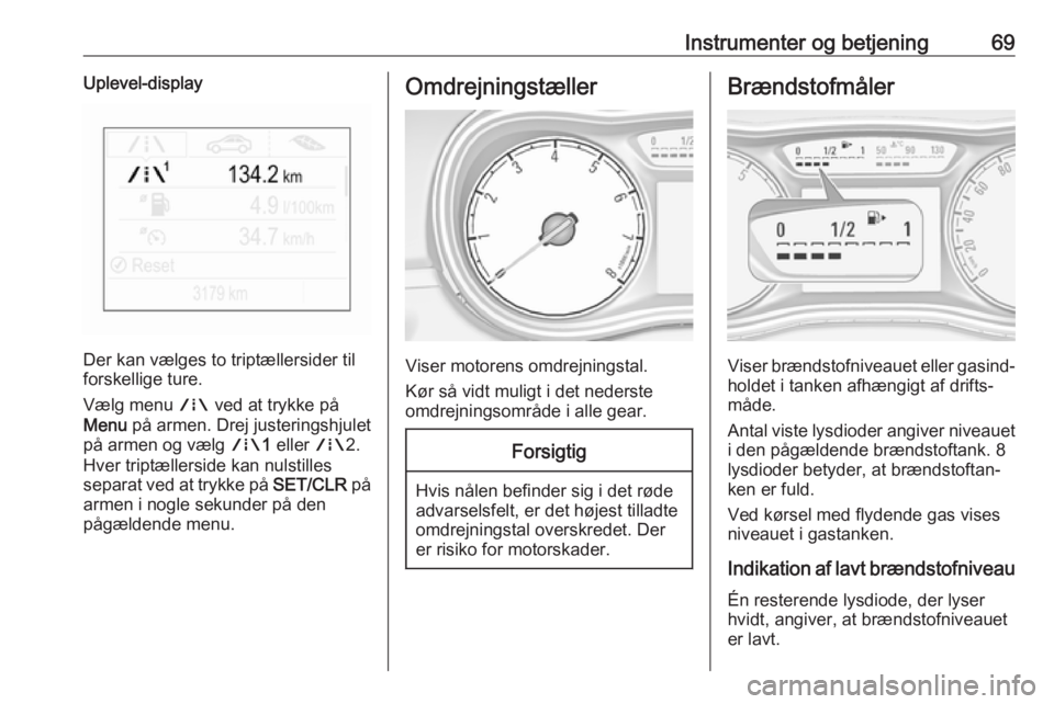 OPEL CORSA E 2019  Instruktionsbog (in Danish) Instrumenter og betjening69Uplevel-display
Der kan vælges to triptællersider til
forskellige ture.
Vælg menu  ; ved at trykke på
Menu  på armen. Drej justeringshjulet
på armen og vælg  ;1 eller