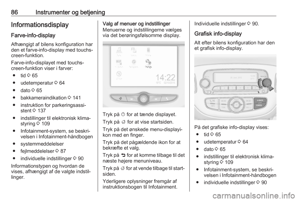 OPEL CORSA E 2019 Instruktionsbog (in Danish) 86Instrumenter og betjeningInformationsdisplay
Farve-info-display
Afhængigt af bilens konfiguration har
den et farve-info-display med touchs‐
creen-funktion.
Farve-info-displayet med touchs‐
cr OPEL CORSA E 2019 Instruktionsbog (in Danish) 86Instrumenter og betjeningInformationsdisplay
Farve-info-display
Afhængigt af bilens konfiguration har
den et farve-info-display med touchs‐
creen-funktion.
Farve-info-displayet med touchs‐
cr