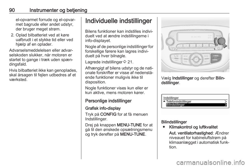 OPEL CORSA E 2019  Instruktionsbog (in Danish) 90Instrumenter og betjeningel-opvarmet forrude og el-opvar‐
met bagrude eller andet udstyr,
der bruger meget strøm.
2. Oplad bilbatteriet ved at køre uafbrudt i et stykke tid eller ved
hjælp af e