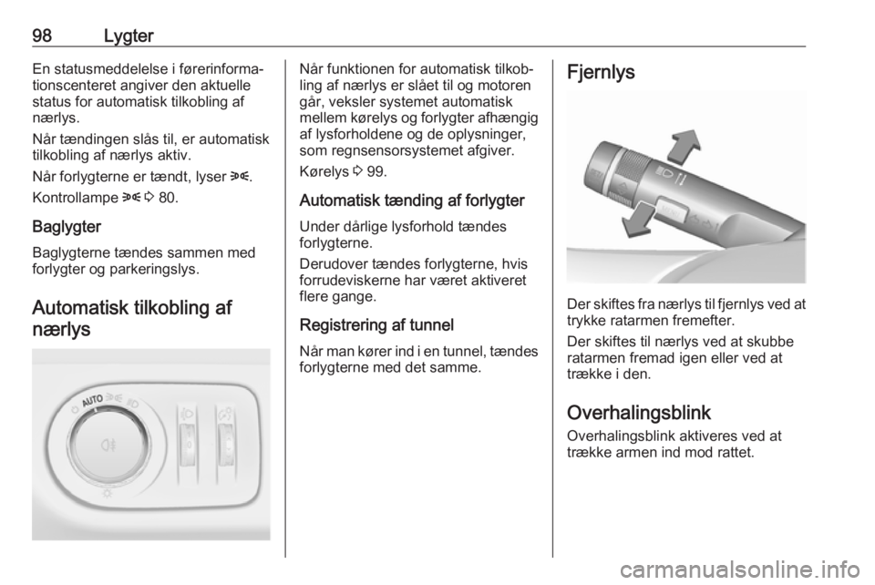 OPEL CORSA E 2019  Instruktionsbog (in Danish) 98LygterEn statusmeddelelse i førerinforma‐
tionscenteret angiver den aktuelle
status for automatisk tilkobling af
nærlys.
Når tændingen slås til, er automatisk tilkobling af nærlys aktiv.
Nå