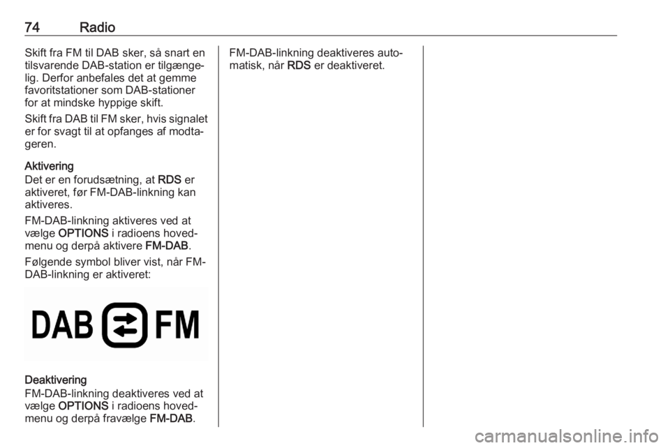 OPEL CORSA F 2020 Instruktionsbog til Infotainment (in Danish) 74RadioSkift fra FM til DAB sker, så snart en
tilsvarende DAB-station er tilgænge‐
lig. Derfor anbefales det at gemme
favoritstationer som DAB-stationer
for at mindske hyppige skift.
Skift fra DAB OPEL CORSA F 2020 Instruktionsbog til Infotainment (in Danish) 74RadioSkift fra FM til DAB sker, så snart en
tilsvarende DAB-station er tilgænge‐
lig. Derfor anbefales det at gemme
favoritstationer som DAB-stationer
for at mindske hyppige skift.
Skift fra DAB
