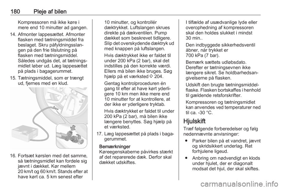 OPEL CORSA F 2020  Instruktionsbog (in Danish) 180Pleje af bilenKompressoren må ikke køre i
mere end 10 minutter ad gangen.
14. Afmonter lappesættet. Afmonter flasken med tætningsmiddel fra
beslaget. Skru påfyldningsslan‐
gen på den frie t