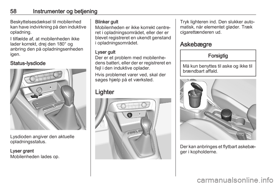 OPEL CORSA F 2020  Instruktionsbog (in Danish) 58Instrumenter og betjeningBeskyttelsesdæksel til mobilenhed
kan have indvirkning på den induktive opladning.
I tilfælde af, at mobilenheden ikke
lader korrekt, drej den 180° og
anbring den på op