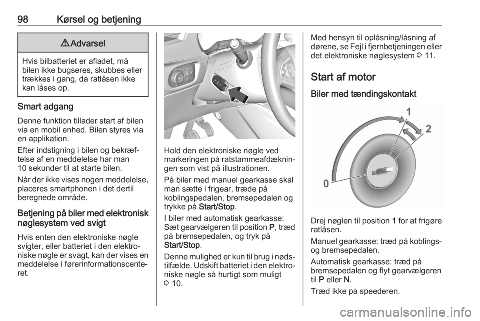 OPEL CORSA F 2020  Instruktionsbog (in Danish) 98Kørsel og betjening9Advarsel
Hvis bilbatteriet er afladet, må
bilen ikke bugseres, skubbes eller trækkes i gang, da ratlåsen ikke
kan låses op.
Smart adgang
Denne funktion tillader start af bil