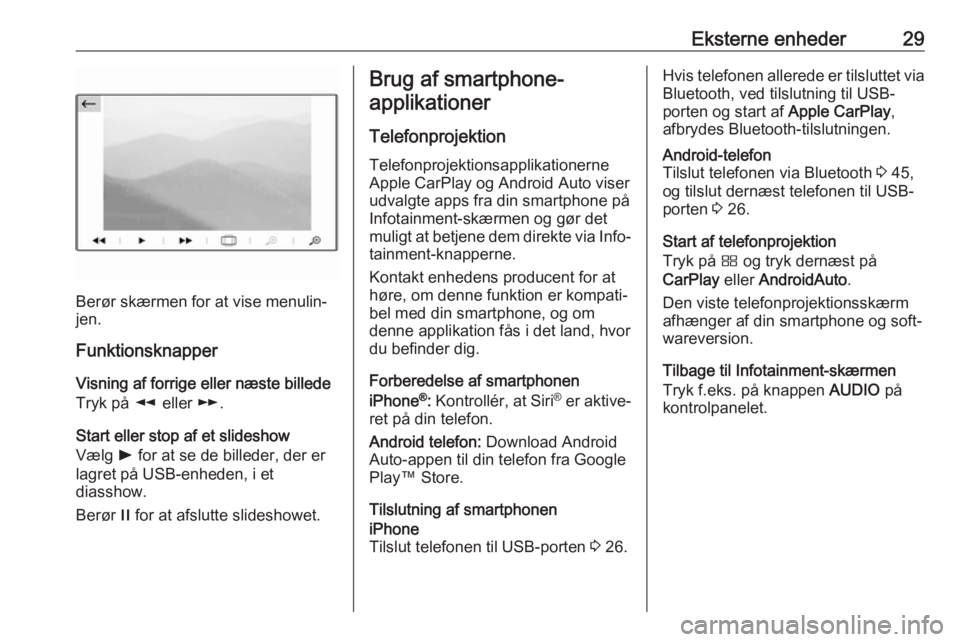 OPEL CROSSLAND X 2017.75  Instruktionsbog til Infotainment (in Danish) Eksterne enheder29
Berør skærmen for at vise menulin‐
jen.
Funktionsknapper
Visning af forrige eller næste billede
Tryk på  l eller  m.
Start eller stop af et slideshow
Vælg  l for at se de bil