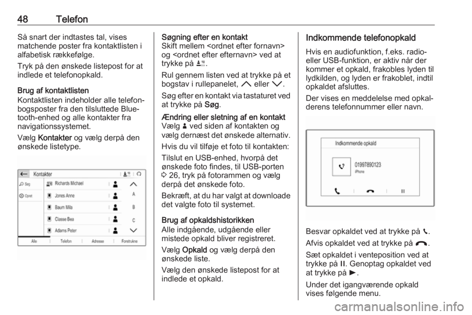 OPEL CROSSLAND X 2017.75  Instruktionsbog til Infotainment (in Danish) 48TelefonSå snart der indtastes tal, vises
matchende poster fra kontaktlisten i
alfabetisk rækkefølge.
Tryk på den ønskede listepost for at
indlede et telefonopkald.
Brug af kontaktlisten
Kontakt