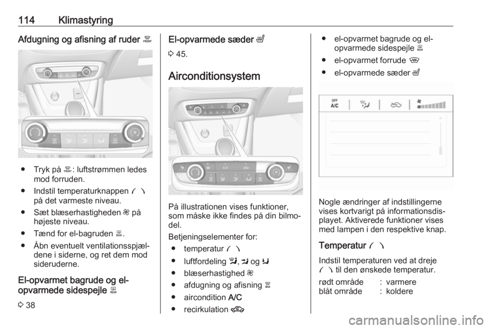 OPEL CROSSLAND X 2017.75  Instruktionsbog (in Danish) 114KlimastyringAfdugning og afisning af ruder á
● Tryk på á: luftstrømmen ledes
mod forruden.
● Indstil temperaturknappen  £
på det varmeste niveau.
● Sæt blæserhastigheden  Z på
højes