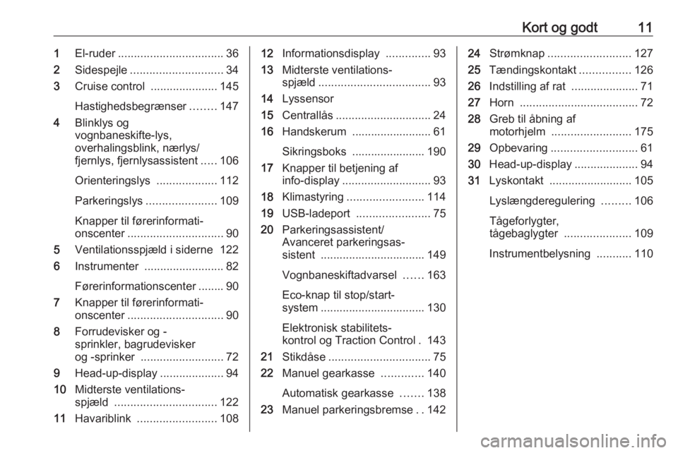 OPEL CROSSLAND X 2017.75  Instruktionsbog (in Danish) Kort og godt111El-ruder ................................. 36
2 Sidespejle ............................. 34
3 Cruise control  .....................145
Hastighedsbegrænser ........147
4 Blinklys og
vog