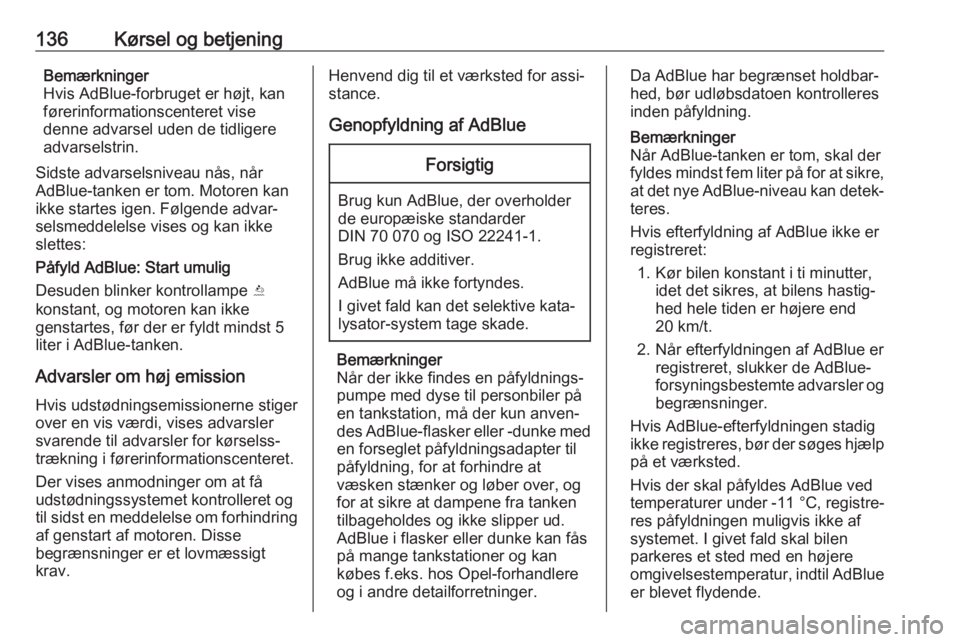 OPEL CROSSLAND X 2017.75  Instruktionsbog (in Danish) 136Kørsel og betjeningBemærkninger
Hvis AdBlue-forbruget er højt, kan
førerinformationscenteret vise
denne advarsel uden de tidligere
advarselstrin.
Sidste advarselsniveau nås, når
AdBlue-tanken