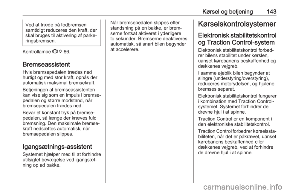 OPEL CROSSLAND X 2017.75  Instruktionsbog (in Danish) Kørsel og betjening143Ved at træde på fodbremsen
samtidigt reduceres den kraft, der
skal bruges til aktivering af parke‐
ringsbremsen.
Kontrollampe  R 3  86.
Bremseassistent
Hvis bremsepedalen tr