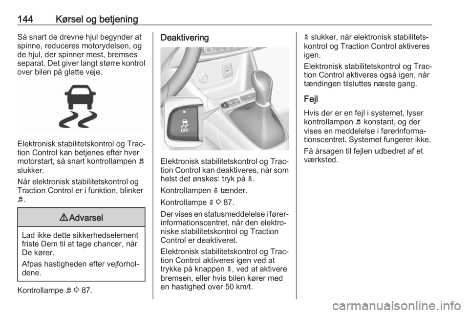 OPEL CROSSLAND X 2017.75  Instruktionsbog (in Danish) 144Kørsel og betjeningSå snart de drevne hjul begynder at
spinne, reduceres motorydelsen, og
de hjul, der spinner mest, bremses
separat. Det giver langt større kontrol
over bilen på glatte veje.
E