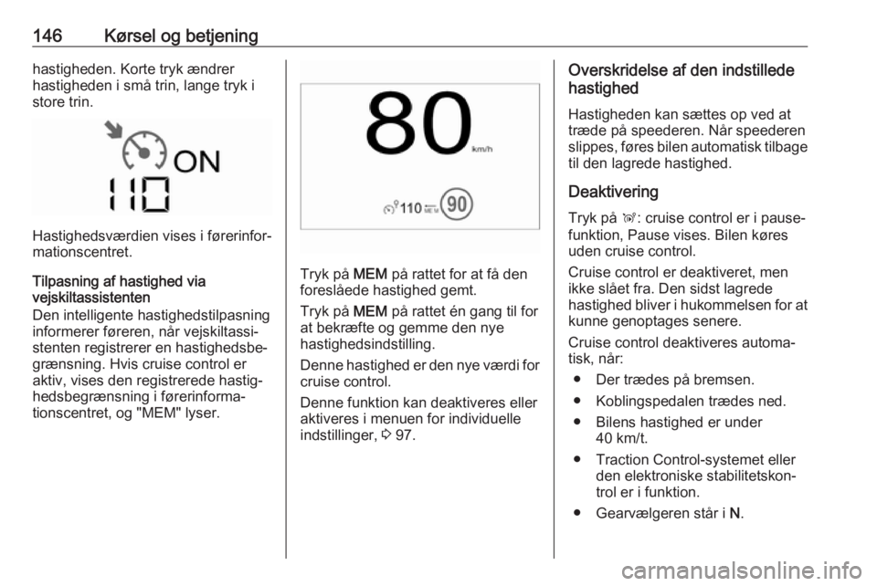 OPEL CROSSLAND X 2017.75  Instruktionsbog (in Danish) 146Kørsel og betjeninghastigheden. Korte tryk ændrer
hastigheden i små trin, lange tryk i
store trin.
Hastighedsværdien vises i førerinfor‐
mationscentret.
Tilpasning af hastighed via
vejskilta
