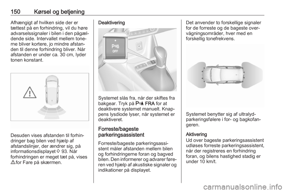 OPEL CROSSLAND X 2017.75  Instruktionsbog (in Danish) 150Kørsel og betjeningAfhængigt af hvilken side der er
tættest på en forhindring, vil du høre
advarselssignaler i bilen i den pågæl‐
dende side. Intervallet mellem tone‐
rne bliver kortere,