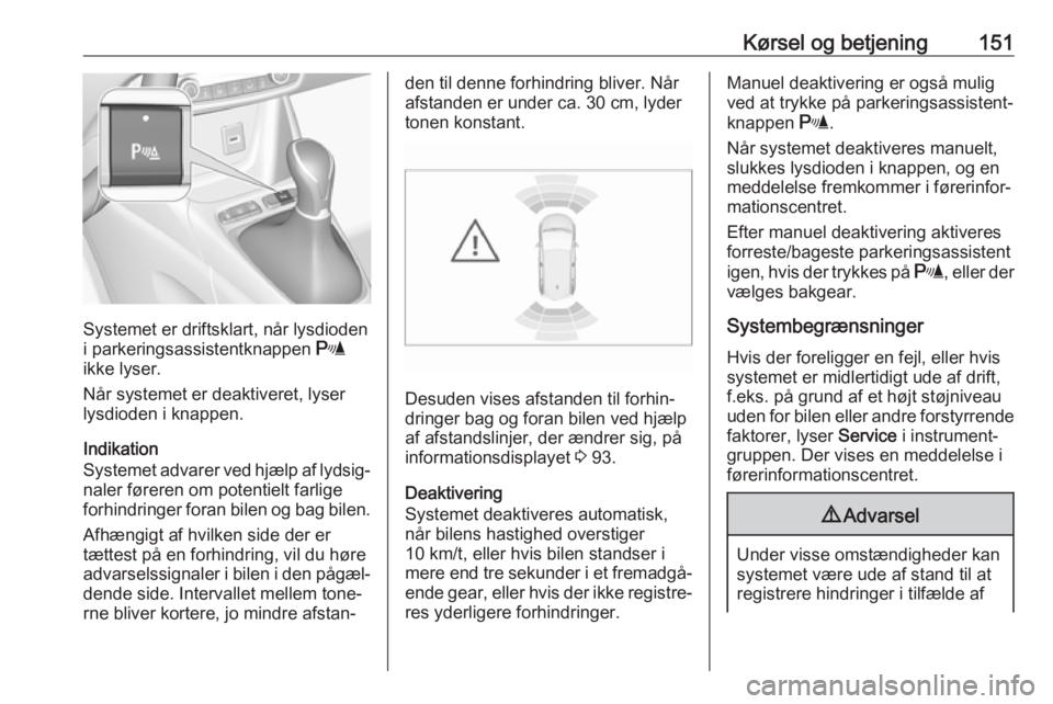 OPEL CROSSLAND X 2017.75  Instruktionsbog (in Danish) Kørsel og betjening151
Systemet er driftsklart, når lysdioden
i parkeringsassistentknappen  r
ikke lyser.
Når systemet er deaktiveret, lyser
lysdioden i knappen.
Indikation
Systemet advarer ved hj�