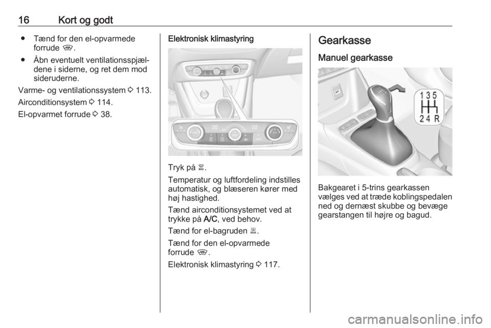 OPEL CROSSLAND X 2017.75  Instruktionsbog (in Danish) 16Kort og godt● Tænd for den el-opvarmedeforrude  ,.
● Åbn eventuelt ventilationsspjæl‐ dene i siderne, og ret dem mod
sideruderne.
Varme- og ventilationssystem  3 113.
Airconditionsystem  3 
