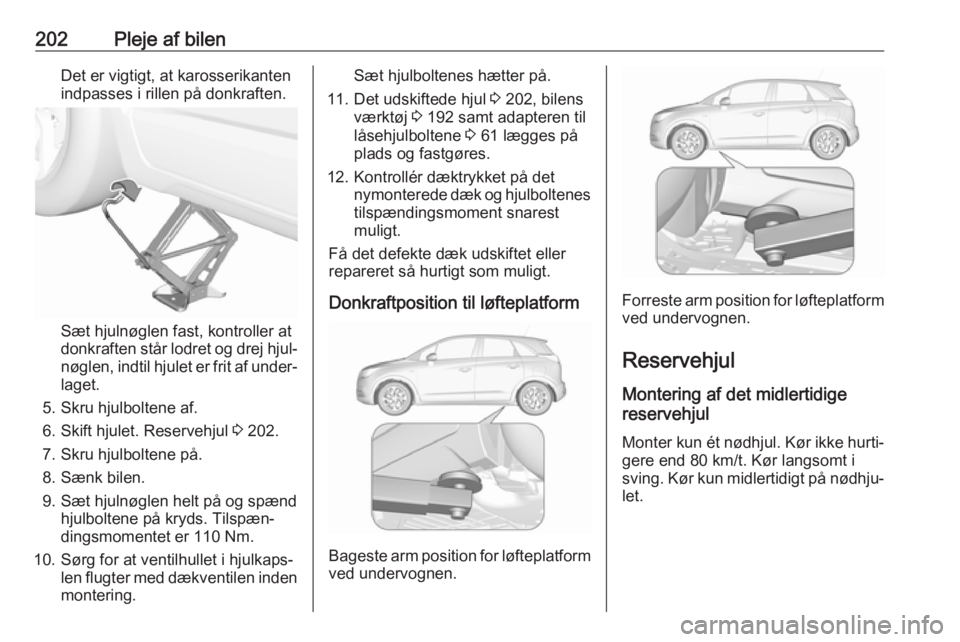 OPEL CROSSLAND X 2017.75 Instruktionsbog (in Danish) 202Pleje af bilenDet er vigtigt, at karosserikanten
indpasses i rillen på donkraften.
Sæt hjulnøglen fast, kontroller at
donkraften står lodret og drej hjul‐
nøglen, indtil hjulet er frit af un OPEL CROSSLAND X 2017.75 Instruktionsbog (in Danish) 202Pleje af bilenDet er vigtigt, at karosserikanten
indpasses i rillen på donkraften.
Sæt hjulnøglen fast, kontroller at
donkraften står lodret og drej hjul‐
nøglen, indtil hjulet er frit af un