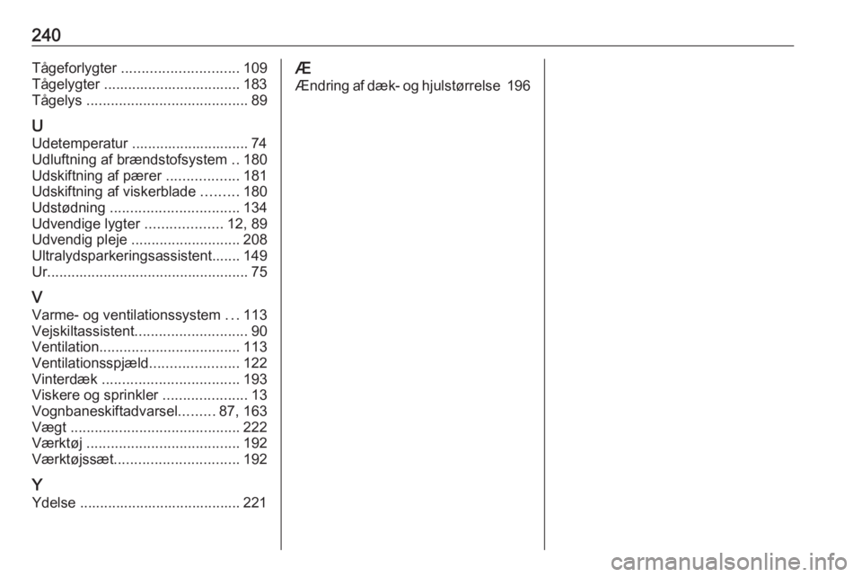 OPEL CROSSLAND X 2017.75  Instruktionsbog (in Danish) 240Tågeforlygter ............................. 109
Tågelygter .................................. 183
Tågelys  ........................................ 89
U Udetemperatur ...........................