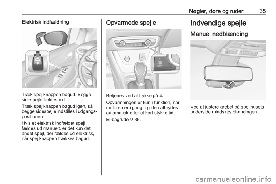 OPEL CROSSLAND X 2017.75  Instruktionsbog (in Danish) Nøgler, døre og ruder35Elektrisk indfældning
Træk spejlknappen bagud. Begge
sidespejle fældes ind.
Træk spejlknappen bagud igen, så
begge sidespejle indstilles i udgangs‐
positionen.
Hvis et 