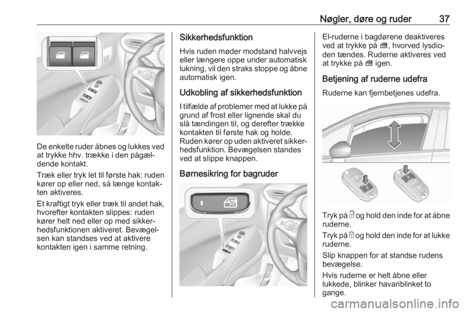 OPEL CROSSLAND X 2017.75  Instruktionsbog (in Danish) Nøgler, døre og ruder37
De enkelte ruder åbnes og lukkes ved
at trykke hhv. trække i den pågæl‐
dende kontakt.
Træk eller tryk let til første hak: ruden
kører op eller ned, så længe konta