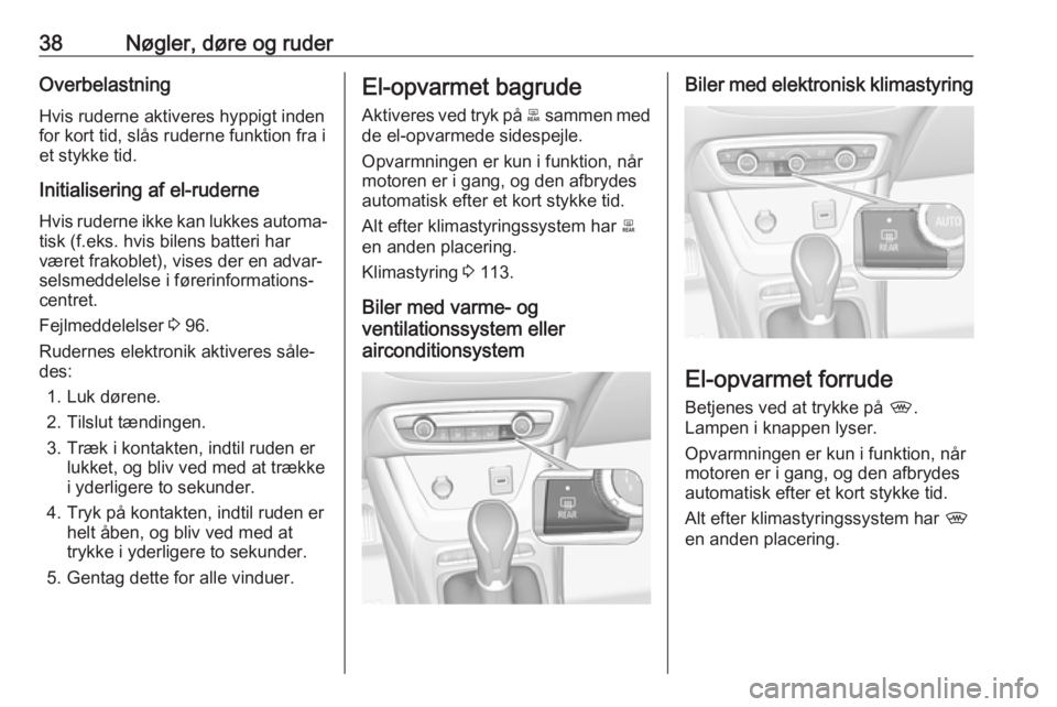 OPEL CROSSLAND X 2017.75  Instruktionsbog (in Danish) 38Nøgler, døre og ruderOverbelastning
Hvis ruderne aktiveres hyppigt inden
for kort tid, slås ruderne funktion fra i et stykke tid.
Initialisering af el-ruderne Hvis ruderne ikke kan lukkes automa�