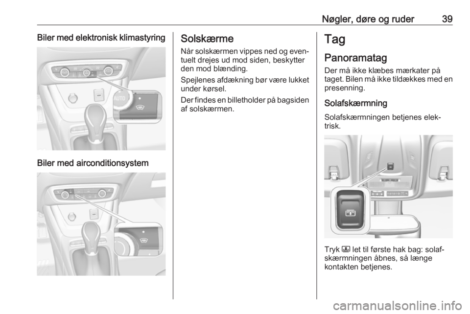 OPEL CROSSLAND X 2017.75  Instruktionsbog (in Danish) Nøgler, døre og ruder39Biler med elektronisk klimastyring
Biler med airconditionsystem
SolskærmeNår solskærmen vippes ned og even‐
tuelt drejes ud mod siden, beskytter
den mod blænding.
Spejle