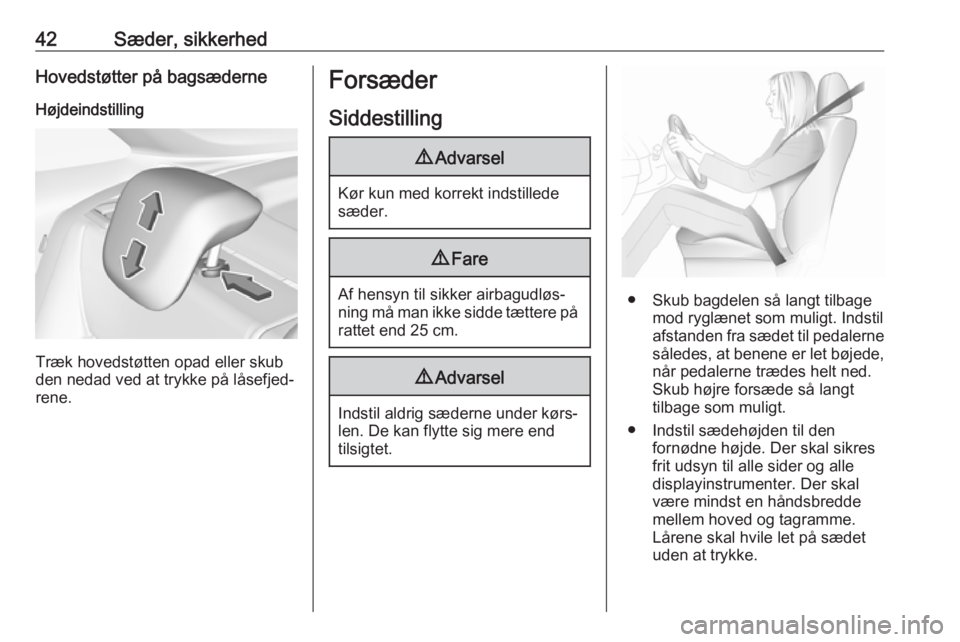 OPEL CROSSLAND X 2017.75  Instruktionsbog (in Danish) 42Sæder, sikkerhedHovedstøtter på bagsæderneHøjdeindstilling
Træk hovedstøtten opad eller skub
den nedad ved at trykke på låsefjed‐
rene.
Forsæder
Siddestilling9 Advarsel
Kør kun med korr