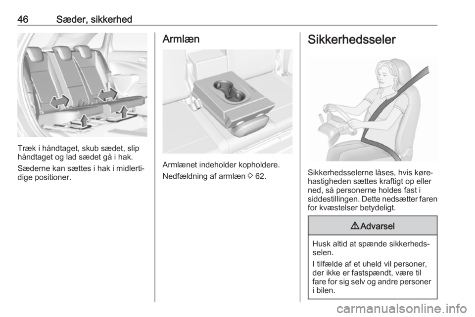 OPEL CROSSLAND X 2017.75  Instruktionsbog (in Danish) 46Sæder, sikkerhed
Træk i håndtaget, skub sædet, slip
håndtaget og lad sædet gå i hak.
Sæderne kan sættes i hak i midlerti‐
dige positioner.
Armlæn
Armlænet indeholder kopholdere.
Nedfæl