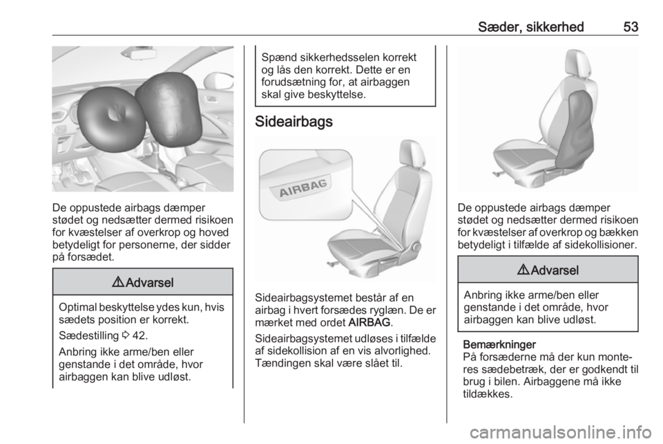 OPEL CROSSLAND X 2017.75  Instruktionsbog (in Danish) Sæder, sikkerhed53
De oppustede airbags dæmper
stødet og nedsætter dermed risikoen
for kvæstelser af overkrop og hoved
betydeligt for personerne, der sidder
på forsædet.
9 Advarsel
Optimal besk