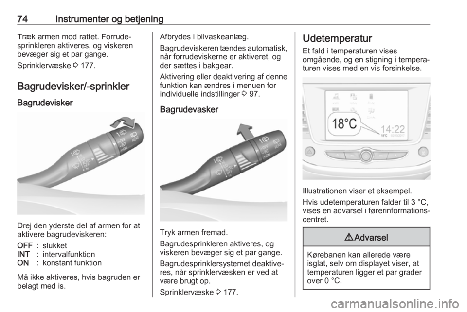 OPEL CROSSLAND X 2017.75  Instruktionsbog (in Danish) 74Instrumenter og betjeningTræk armen mod rattet. Forrude‐
sprinkleren aktiveres, og viskeren
bevæger sig et par gange.
Sprinklervæske  3 177.
Bagrudevisker/-sprinkler
Bagrudevisker
Drej den yder