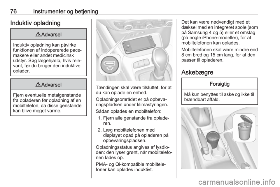 OPEL CROSSLAND X 2017.75  Instruktionsbog (in Danish) 76Instrumenter og betjeningInduktiv opladning9Advarsel
Induktiv opladning kan påvirke
funktionen af indopererede pace‐
makere eller andet medicinsk
udstyr. Søg lægehjælp, hvis rele‐
vant, før