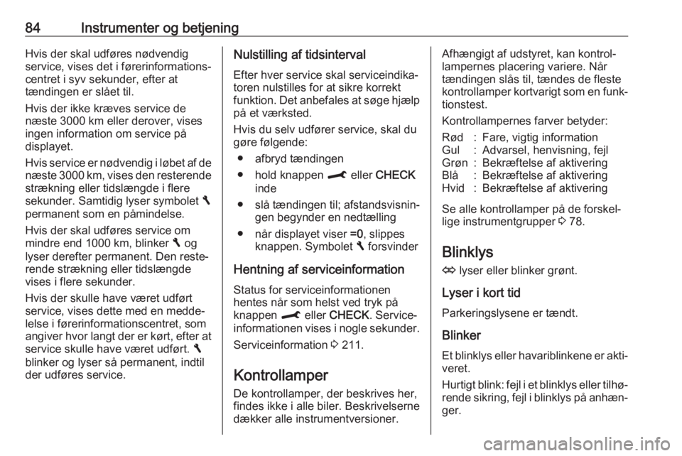 OPEL CROSSLAND X 2017.75  Instruktionsbog (in Danish) 84Instrumenter og betjeningHvis der skal udføres nødvendigservice, vises det i førerinformations‐
centret i syv sekunder, efter at
tændingen er slået til.
Hvis der ikke kræves service de
næst