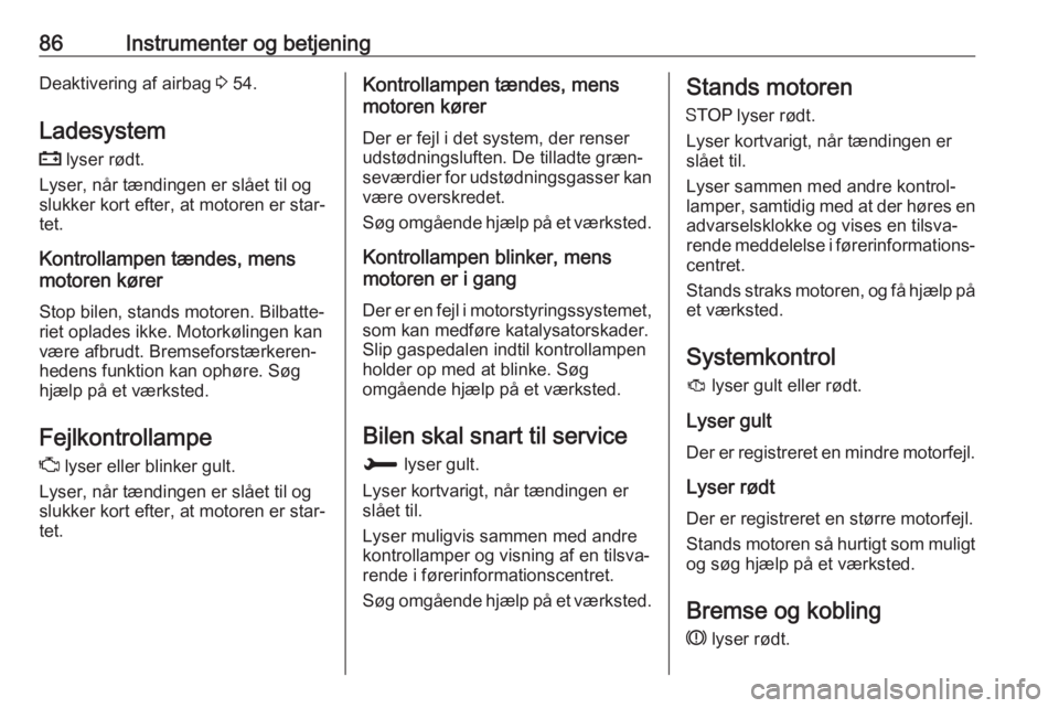 OPEL CROSSLAND X 2017.75  Instruktionsbog (in Danish) 86Instrumenter og betjeningDeaktivering af airbag 3 54.
Ladesystem
p  lyser rødt.
Lyser, når tændingen er slået til og
slukker kort efter, at motoren er star‐
tet.
Kontrollampen tændes, mens
mo