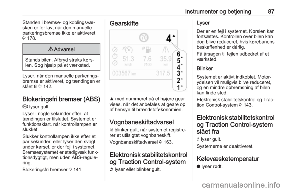OPEL CROSSLAND X 2017.75  Instruktionsbog (in Danish) Instrumenter og betjening87Standen i bremse- og koblingsvæ‐
sken er for lav, når den manuelle
parkeringsbremse ikke er aktiveret
3  178.9 Advarsel
Stands bilen. Afbryd straks kørs‐
len. Søg hj